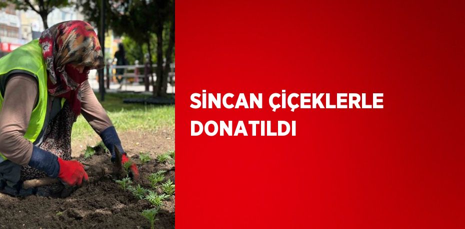 SİNCAN ÇİÇEKLERLE DONATILDI