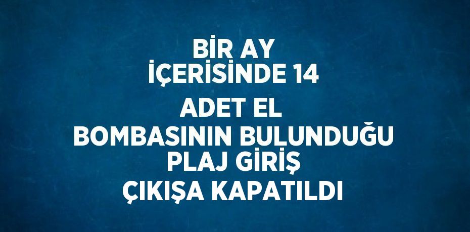 BİR AY İÇERİSİNDE 14 ADET EL BOMBASININ BULUNDUĞU PLAJ GİRİŞ ÇIKIŞA KAPATILDI