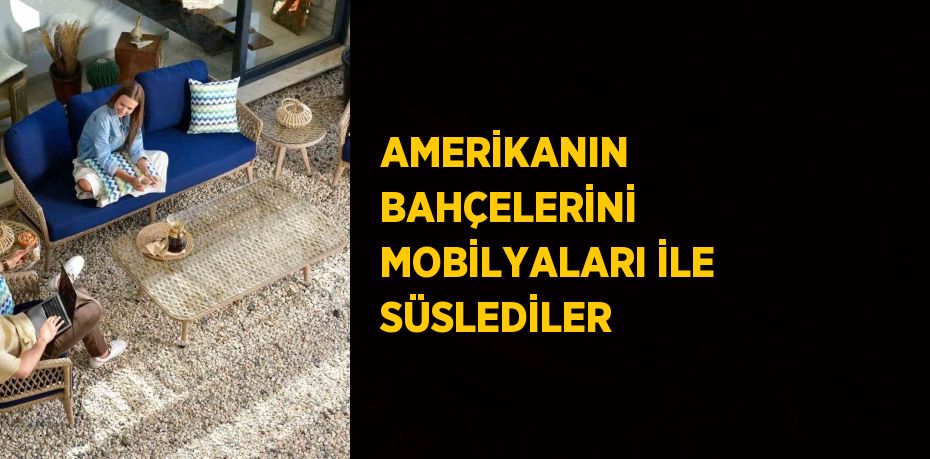 AMERİKANIN BAHÇELERİNİ MOBİLYALARI İLE SÜSLEDİLER