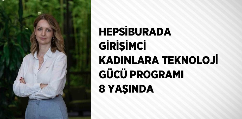 HEPSİBURADA GİRİŞİMCİ KADINLARA TEKNOLOJİ GÜCÜ PROGRAMI 8 YAŞINDA