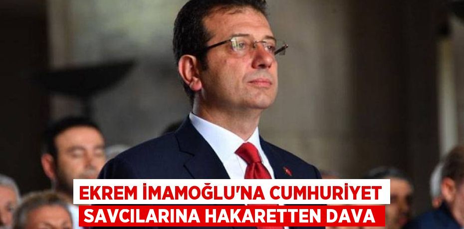 EKREM İMAMOĞLU'NA CUMHURİYET SAVCILARINA HAKARETTEN DAVA
