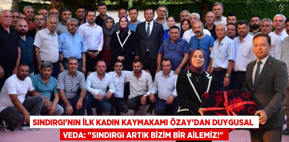 Sındırgı'nın İlk Kadın Kaymakamı Özay'dan Duygusal Veda: "Sındırgı Artık Bizim Bir Ailemiz!"