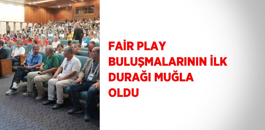 FAİR PLAY BULUŞMALARININ İLK DURAĞI MUĞLA OLDU