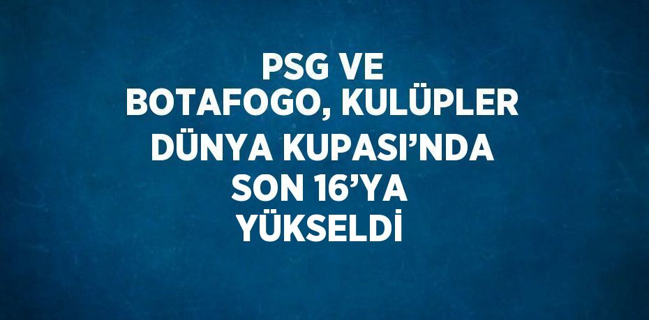 PSG VE BOTAFOGO, KULÜPLER DÜNYA KUPASI’NDA SON 16’YA YÜKSELDİ