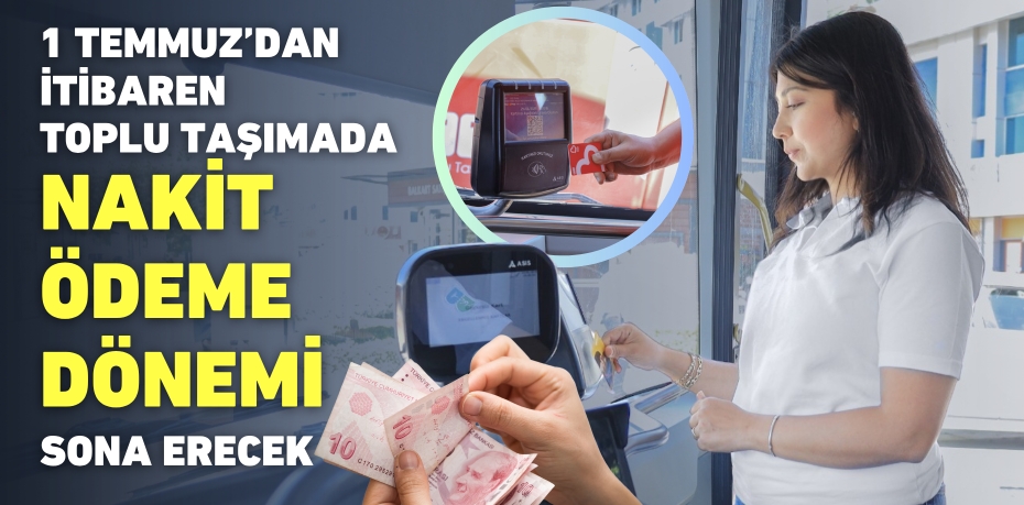 1 TEMMUZ’DAN İTİBAREN TOPLU TAŞIMADA NAKİT ÖDEME DÖNEMİ SONA ERECEK