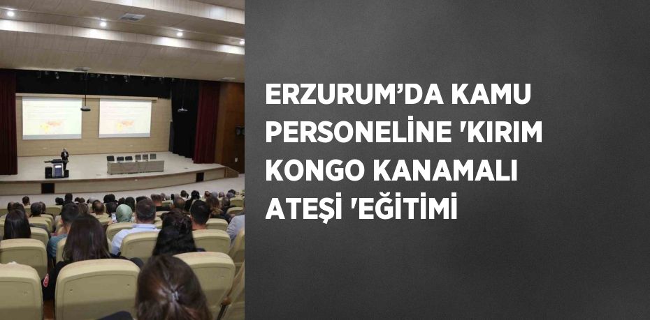 ERZURUM’DA KAMU PERSONELİNE 'KIRIM KONGO KANAMALI ATEŞİ 'EĞİTİMİ