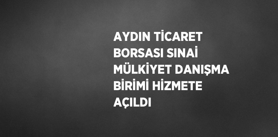 AYDIN TİCARET BORSASI SINAİ MÜLKİYET DANIŞMA BİRİMİ HİZMETE AÇILDI