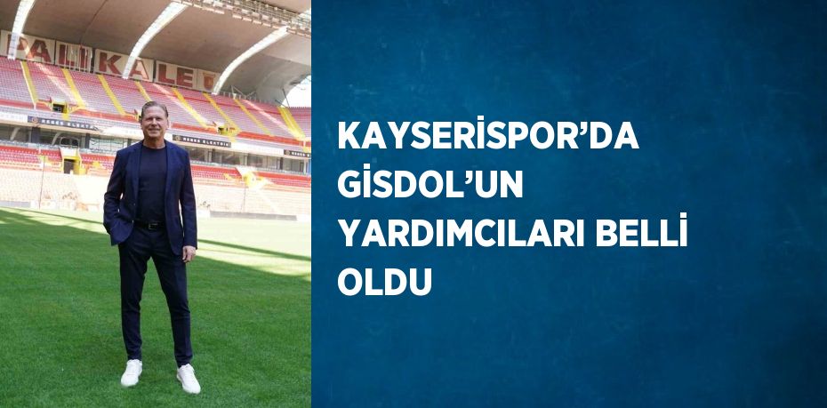 KAYSERİSPOR’DA GİSDOL’UN YARDIMCILARI BELLİ OLDU