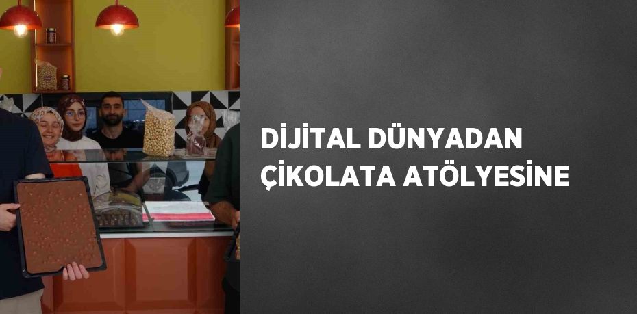 DİJİTAL DÜNYADAN ÇİKOLATA ATÖLYESİNE