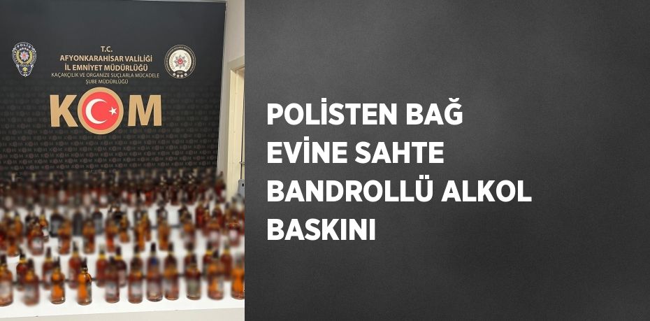 POLİSTEN BAĞ EVİNE SAHTE BANDROLLÜ ALKOL BASKINI