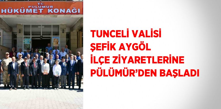 TUNCELİ VALİSİ ŞEFİK AYGÖL İLÇE ZİYARETLERİNE PÜLÜMÜR’DEN BAŞLADI