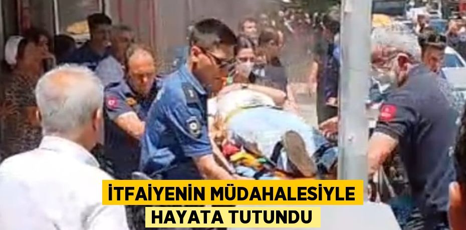 İTFAİYENİN MÜDAHALESİYLE HAYATA TUTUNDU