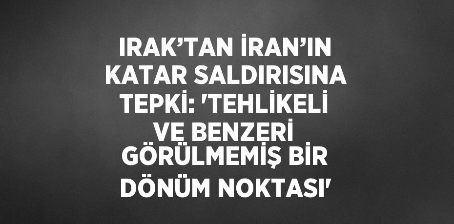 IRAK’TAN İRAN’IN KATAR SALDIRISINA TEPKİ: 'TEHLİKELİ VE BENZERİ GÖRÜLMEMİŞ BİR DÖNÜM NOKTASI'