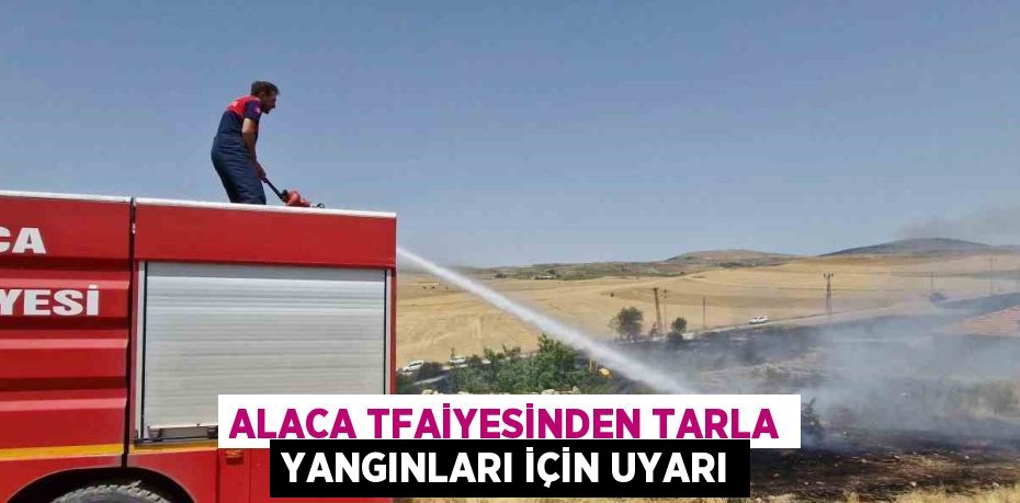 ALACA TFAİYESİNDEN TARLA YANGINLARI İÇİN UYARI