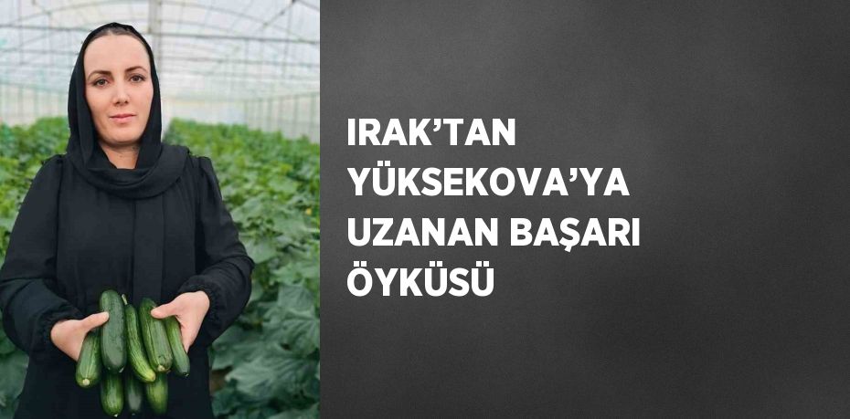 IRAK’TAN YÜKSEKOVA’YA UZANAN BAŞARI ÖYKÜSÜ