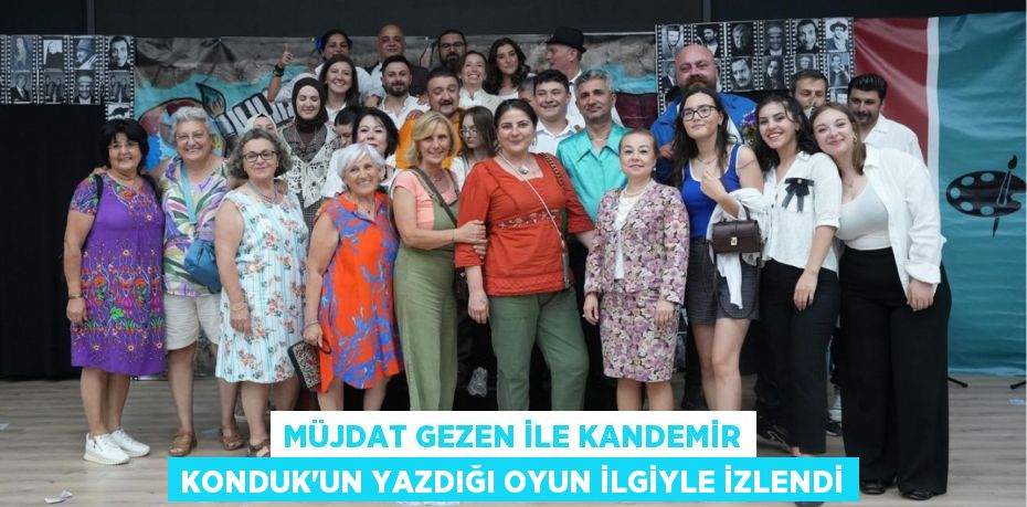 MÜJDAT GEZEN İLE KANDEMİR KONDUK’UN YAZDIĞI OYUN İLGİYLE İZLENDİ