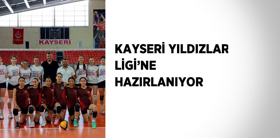 KAYSERİ YILDIZLAR LİGİ’NE HAZIRLANIYOR