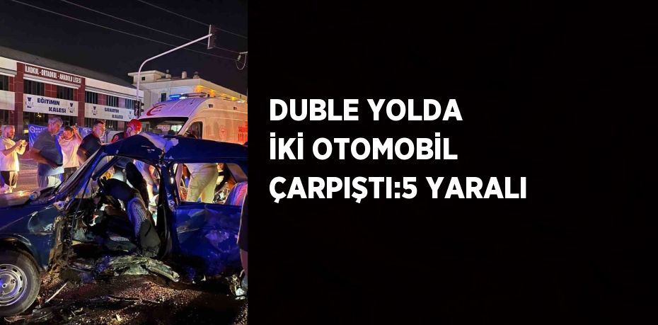 DUBLE YOLDA İKİ OTOMOBİL ÇARPIŞTI:5 YARALI