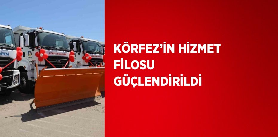 KÖRFEZ’İN HİZMET FİLOSU GÜÇLENDİRİLDİ