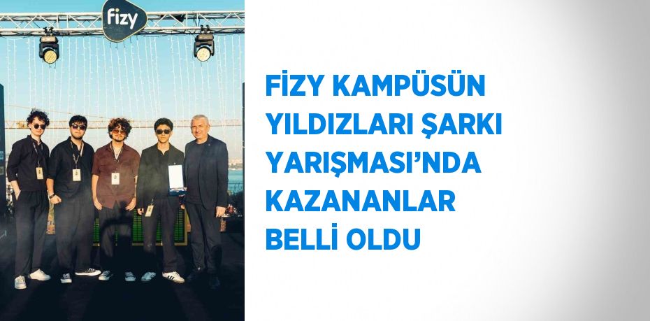 FİZY KAMPÜSÜN YILDIZLARI ŞARKI YARIŞMASI’NDA KAZANANLAR BELLİ OLDU