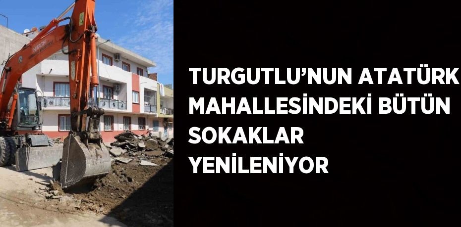 TURGUTLU’NUN ATATÜRK MAHALLESİNDEKİ BÜTÜN SOKAKLAR YENİLENİYOR