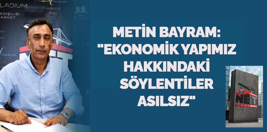 METİN BAYRAM: "EKONOMİK  YAPIMIZ HAKKINDAKİ SÖYLENTİLER ASILSIZ"