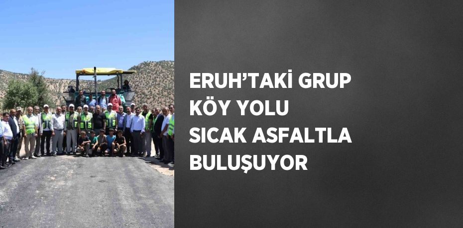 ERUH’TAKİ GRUP KÖY YOLU SICAK ASFALTLA BULUŞUYOR