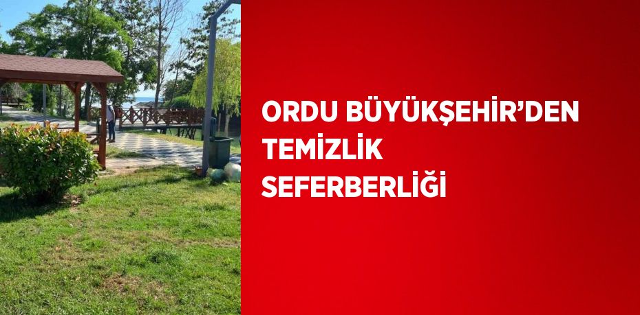 ORDU BÜYÜKŞEHİR’DEN TEMİZLİK SEFERBERLİĞİ