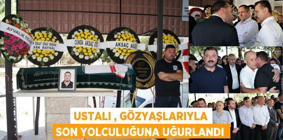 USTALI , GÖZYAŞLARIYLA SON YOLCULUĞUNA UĞURLANDI