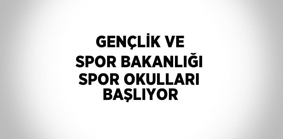 GENÇLİK VE SPOR BAKANLIĞI SPOR OKULLARI BAŞLIYOR
