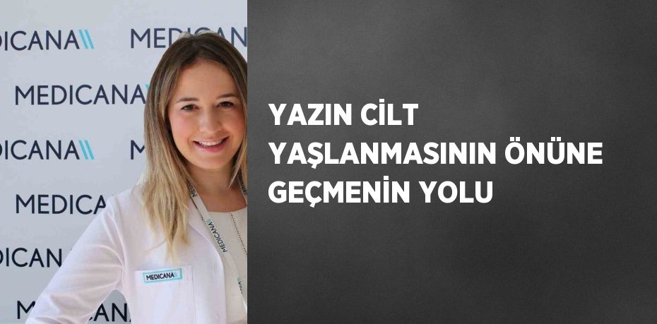 YAZIN CİLT YAŞLANMASININ ÖNÜNE GEÇMENİN YOLU