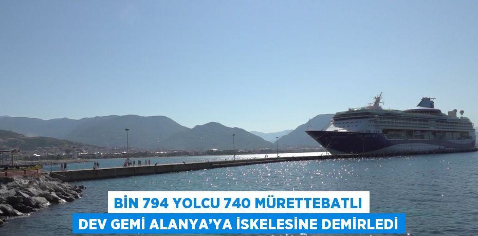 BİN 794 YOLCU 740 MÜRETTEBATLI DEV GEMİ ALANYA’YA İSKELESİNE DEMİRLEDİ