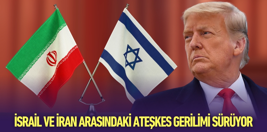 İSRAİL VE İRAN ARASINDAKİ ATEŞKES GERİLİMİ SÜRÜYOR
