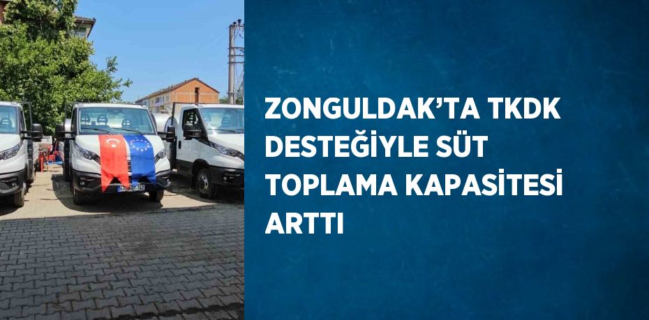ZONGULDAK’TA TKDK DESTEĞİYLE SÜT TOPLAMA KAPASİTESİ ARTTI
