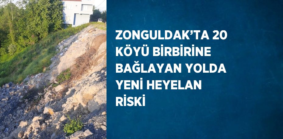 ZONGULDAK’TA 20 KÖYÜ BİRBİRİNE BAĞLAYAN YOLDA YENİ HEYELAN RİSKİ