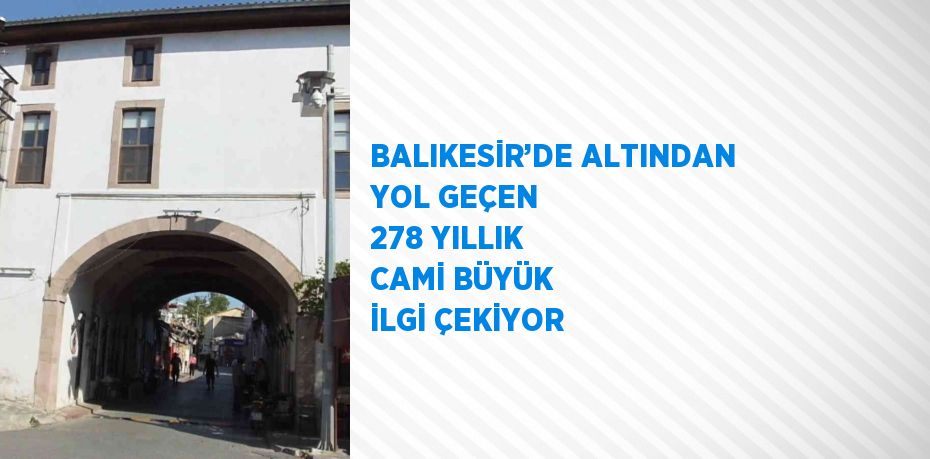 BALIKESİR’DE ALTINDAN YOL GEÇEN 278 YILLIK CAMİ BÜYÜK İLGİ ÇEKİYOR