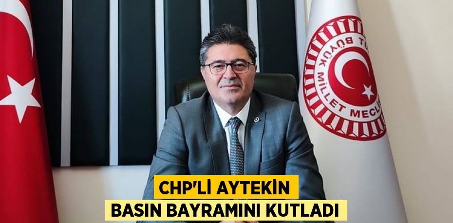 CHP’Lİ AYTEKİN BASIN BAYRAMINI KUTLADI