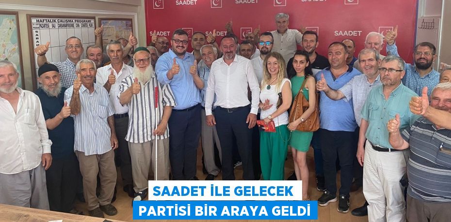 SAADET İLE GELECEK PARTİSİ BİR ARAYA GELDİ