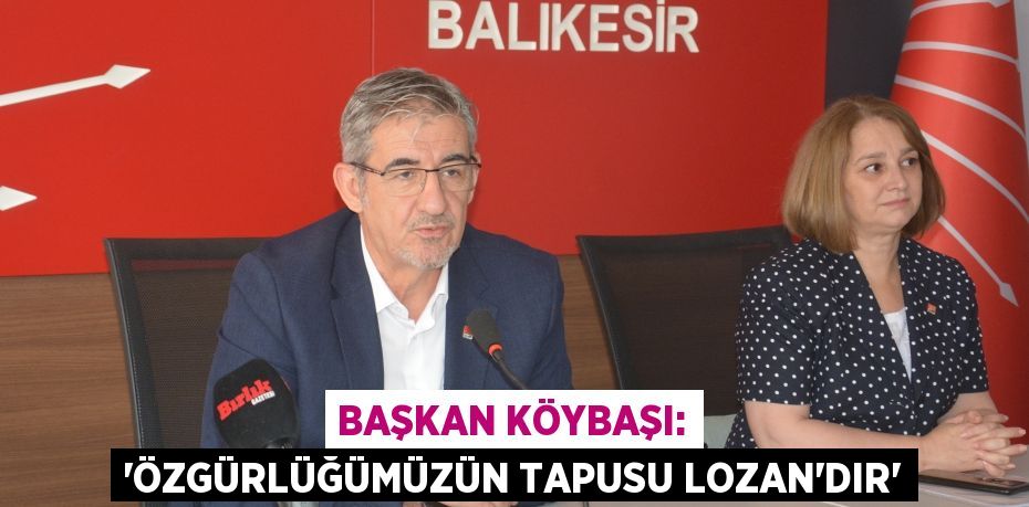 BAŞKAN KÖYBAŞI: “ÖZGÜRLÜĞÜMÜZÜN TAPUSU LOZAN’DIR”