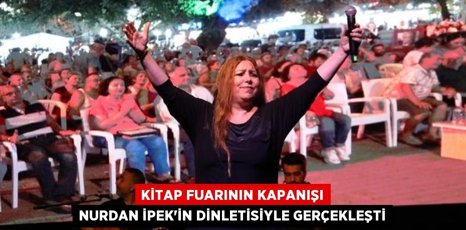 KİTAP FUARININ KAPANIŞI NURDAN İPEK'İN DİNLETİSİYLE GERÇEKLEŞTİ