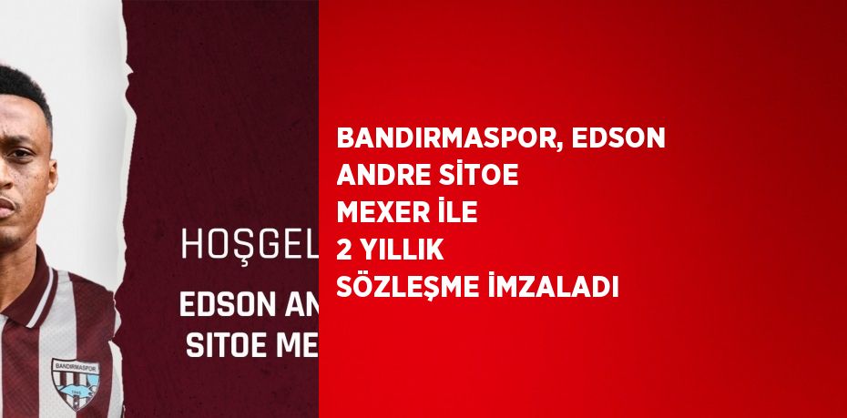 BANDIRMASPOR, EDSON ANDRE SİTOE MEXER İLE 2 YILLIK SÖZLEŞME İMZALADI