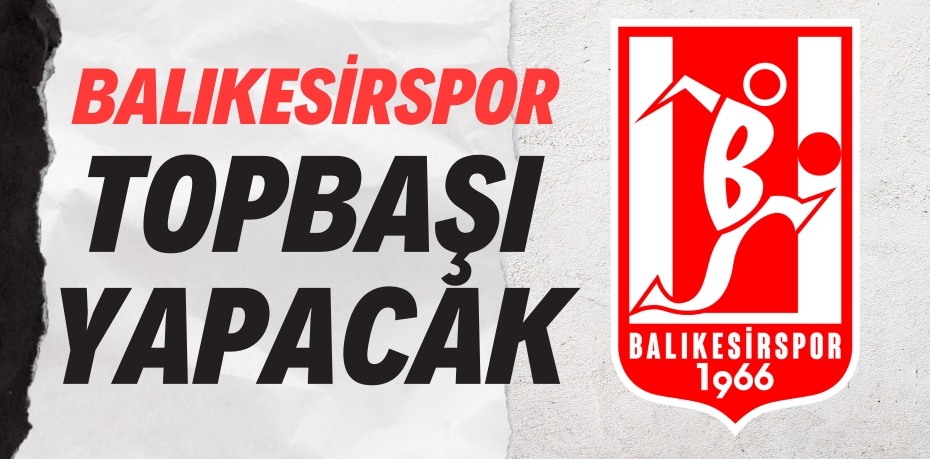 BALIKESİRSPOR  TOPBAŞI YAPACAK