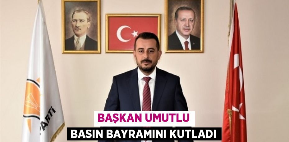 BAŞKAN UMUTLU BASIN BAYRAMINI KUTLADI