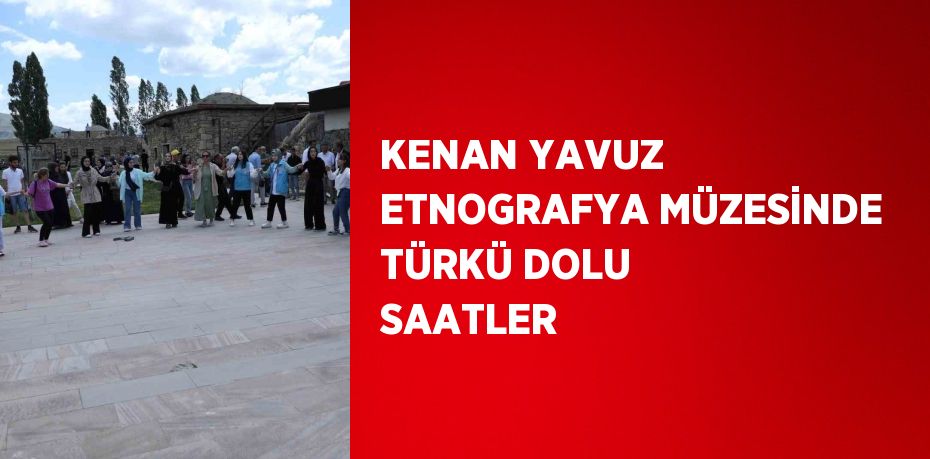 KENAN YAVUZ ETNOGRAFYA MÜZESİNDE TÜRKÜ DOLU SAATLER