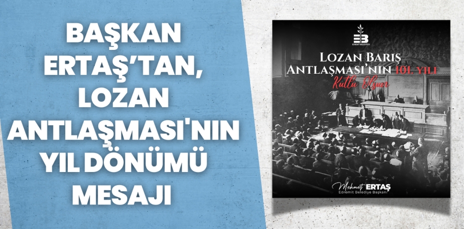 BAŞKAN ERTAŞ’TAN, LOZAN ANTLAŞMASI'NIN YIL DÖNÜMÜ MESAJI