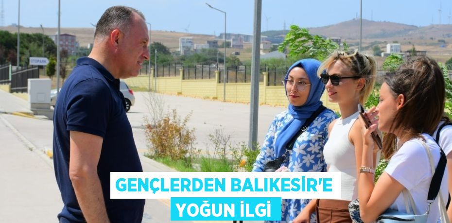 GENÇLERDEN BALIKESİR’E YOĞUN İLGİ