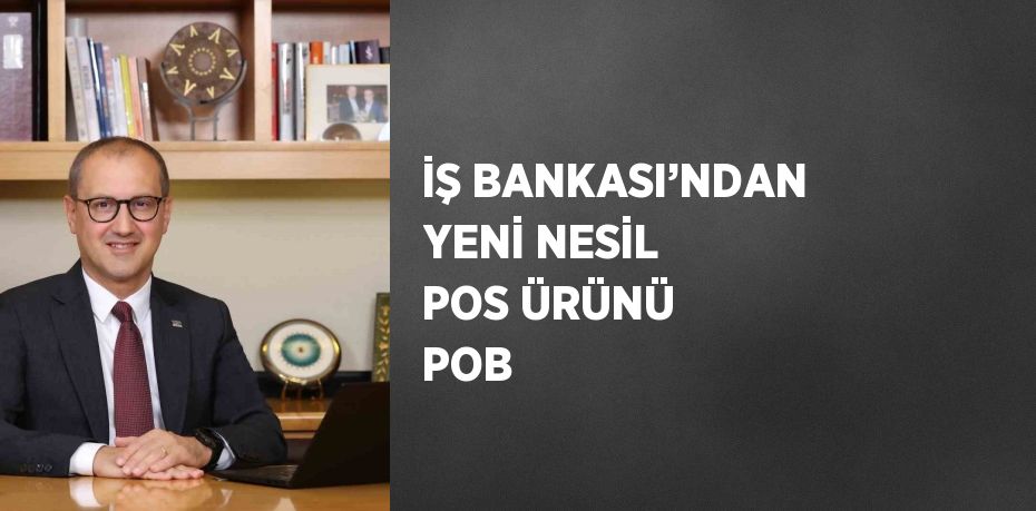 İŞ BANKASI’NDAN YENİ NESİL POS ÜRÜNÜ POB