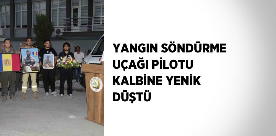 YANGIN SÖNDÜRME UÇAĞI PİLOTU KALBİNE YENİK DÜŞTÜ