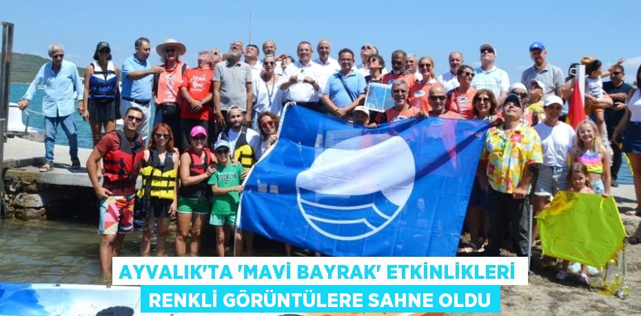 AYVALIK’TA “MAVİ BAYRAK” ETKİNLİKLERİ RENKLİ GÖRÜNTÜLERE SAHNE OLDU