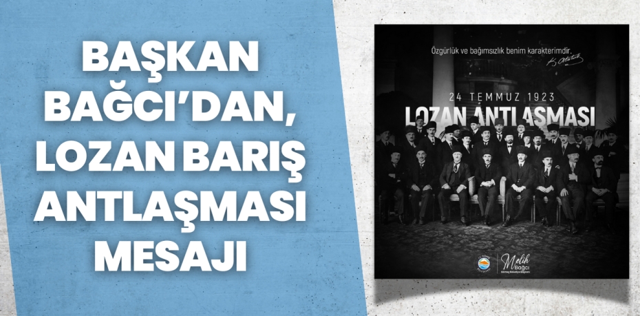 BAŞKAN BAĞCI’DAN, LOZAN BARIŞ ANTLAŞMASI MESAJI